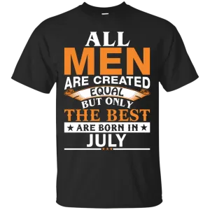 All Men Are Created Equal But Only The Best Are Born in July Shirt