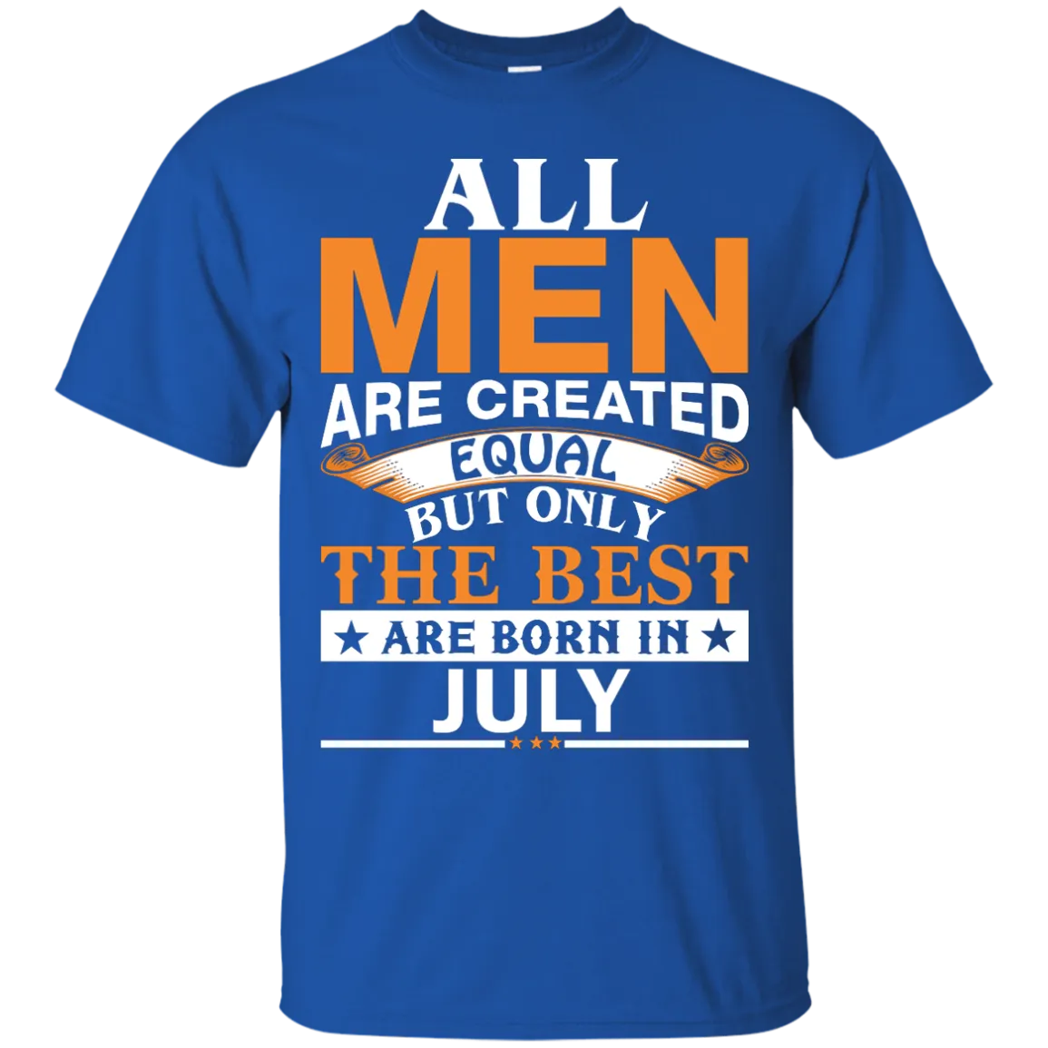 All Men Are Created Equal But Only The Best Are Born in July Shirt