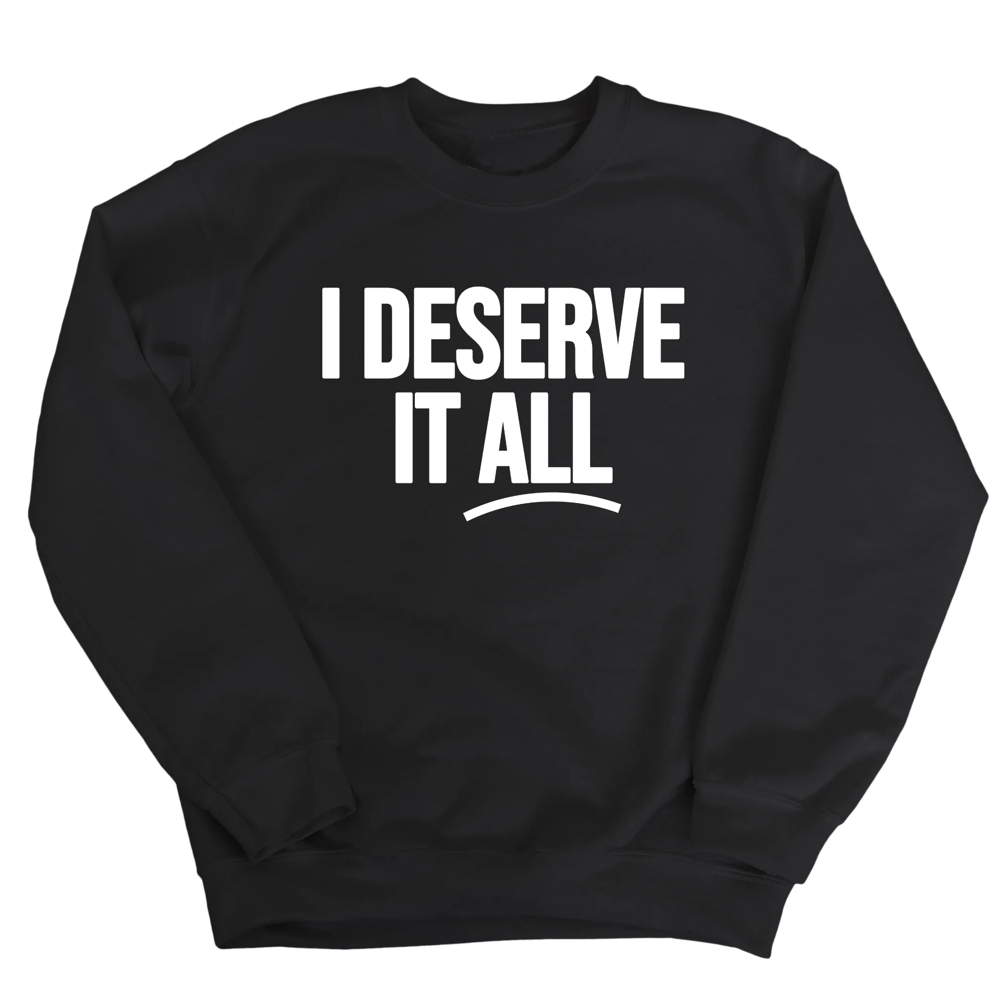 I Deserve It All Unisex Sweatshirt