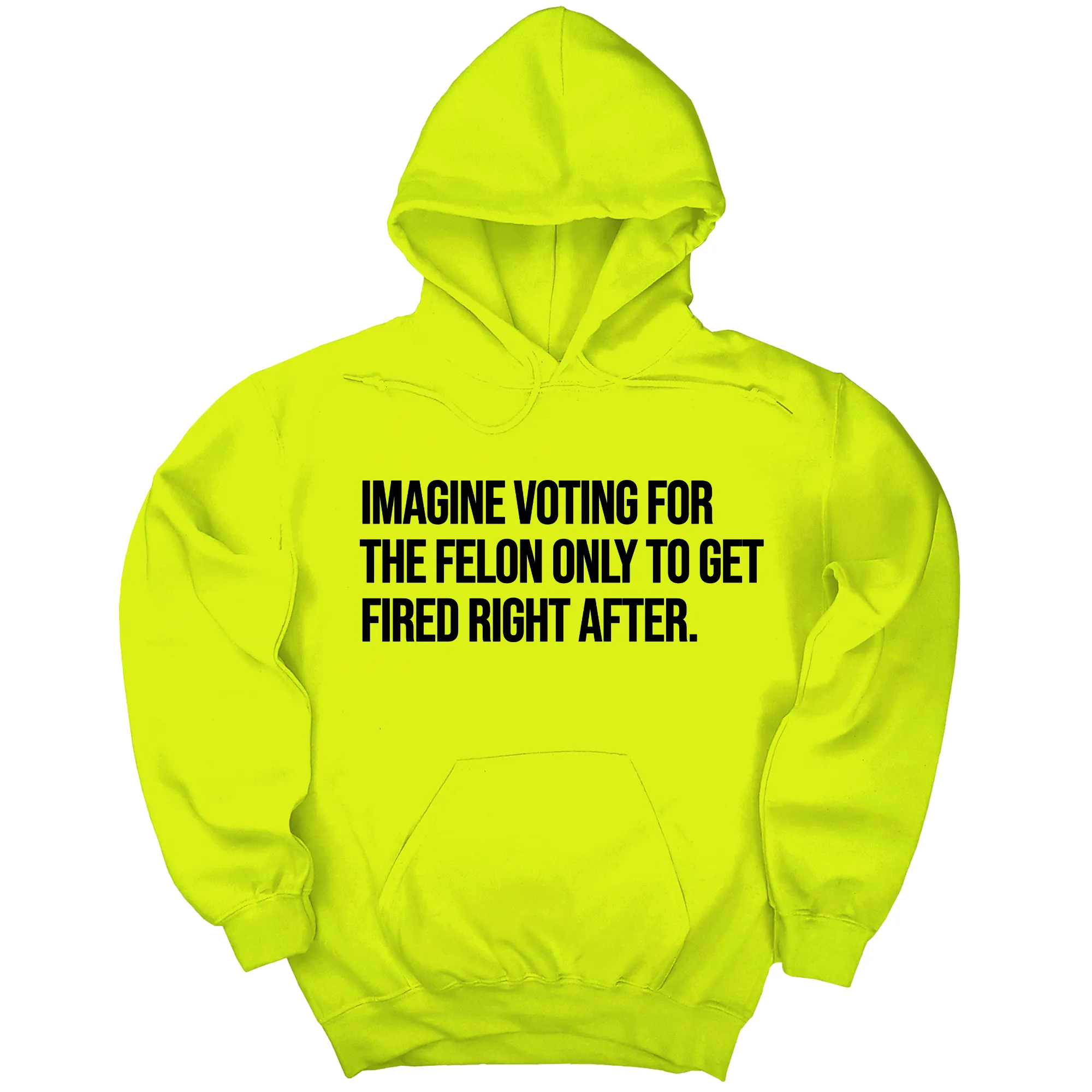Imagine Voting for the Felon Just to Get Fired Unisex Hoodie
