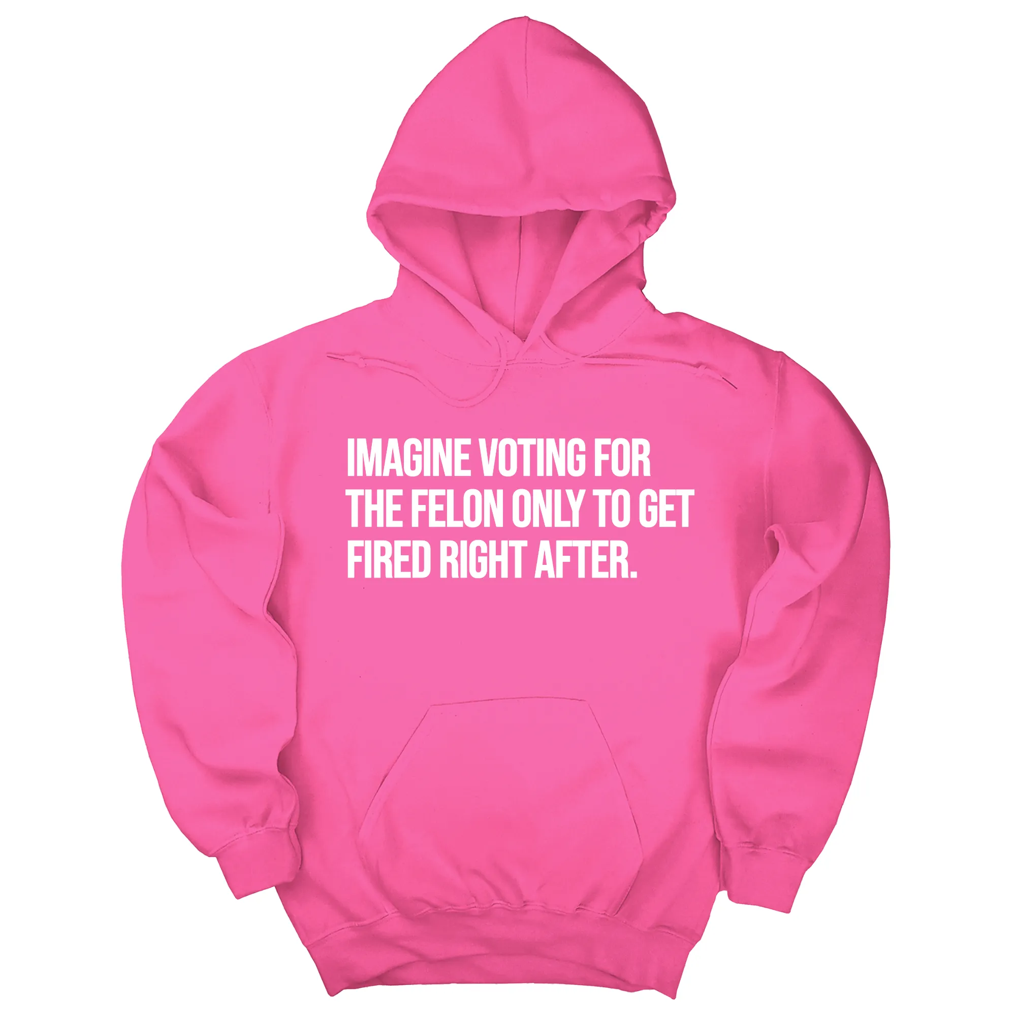 Imagine Voting for the Felon Just to Get Fired Unisex Hoodie