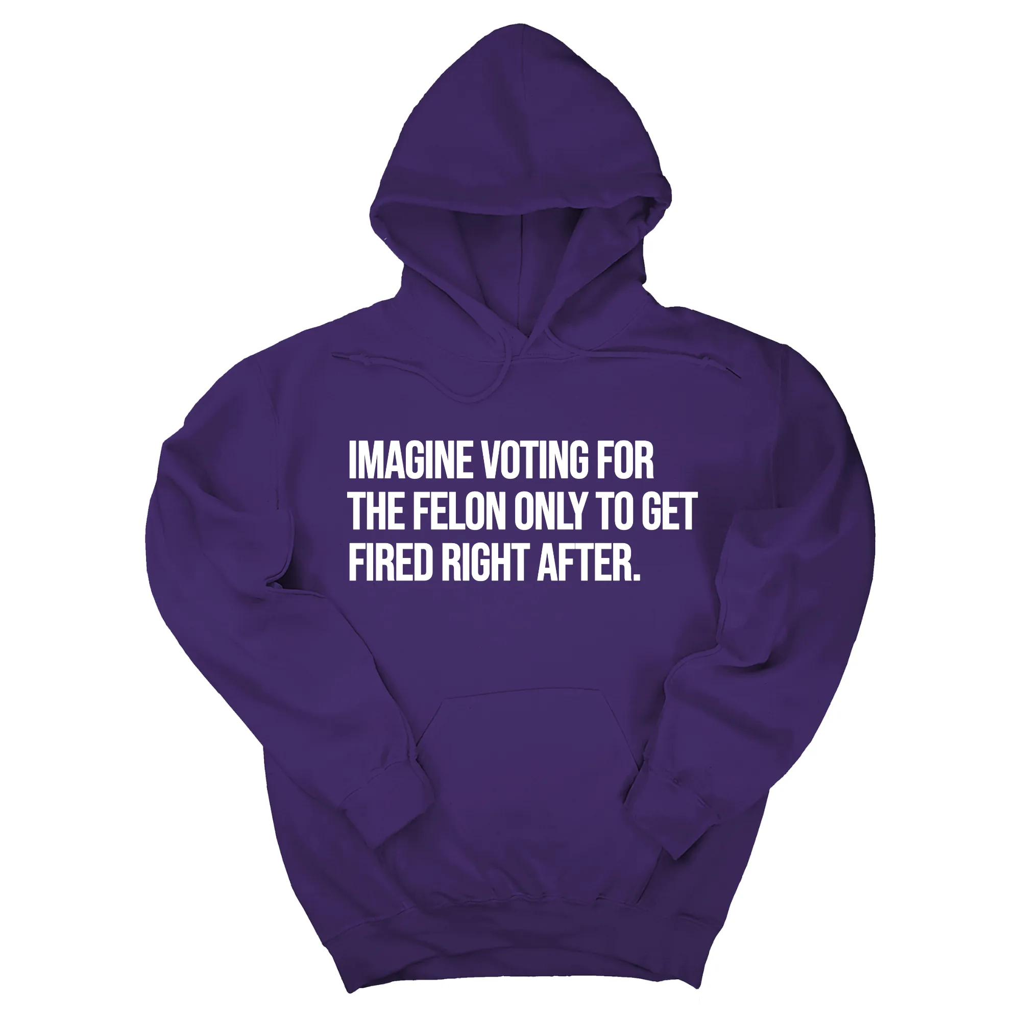 Imagine Voting for the Felon Just to Get Fired Unisex Hoodie