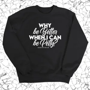 Why be better when I can be petty Unisex Sweatshirt